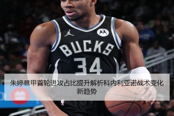 朱婷意甲首轮进攻占比提升解析科内利亚诺战术变化新趋势